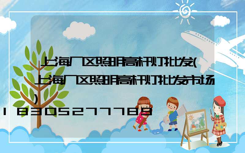 上海厂区照明高杆灯批发(上海厂区照明高杆灯批发市场)