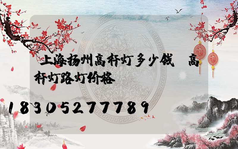 上海扬州高杆灯多少钱(高杆灯路灯价格)