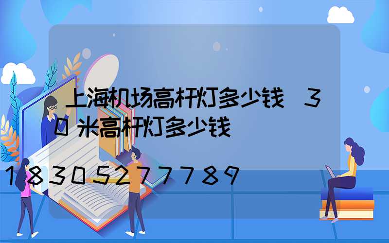 上海机场高杆灯多少钱(30米高杆灯多少钱)