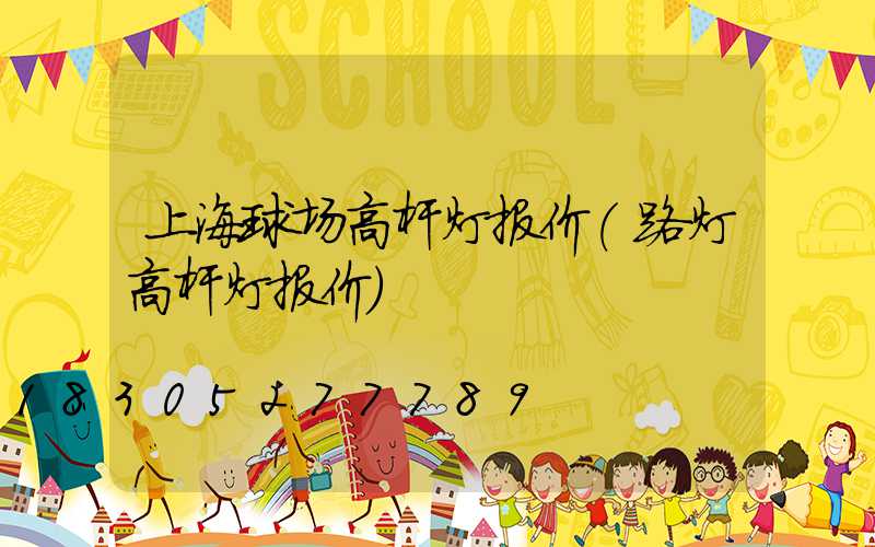 上海球场高杆灯报价(路灯高杆灯报价)