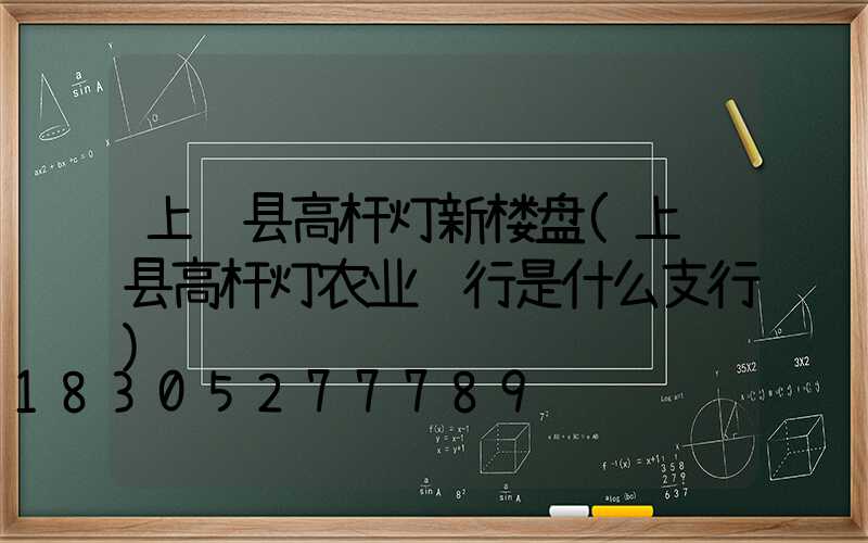 上饶县高杆灯新楼盘(上饶县高杆灯农业银行是什么支行)