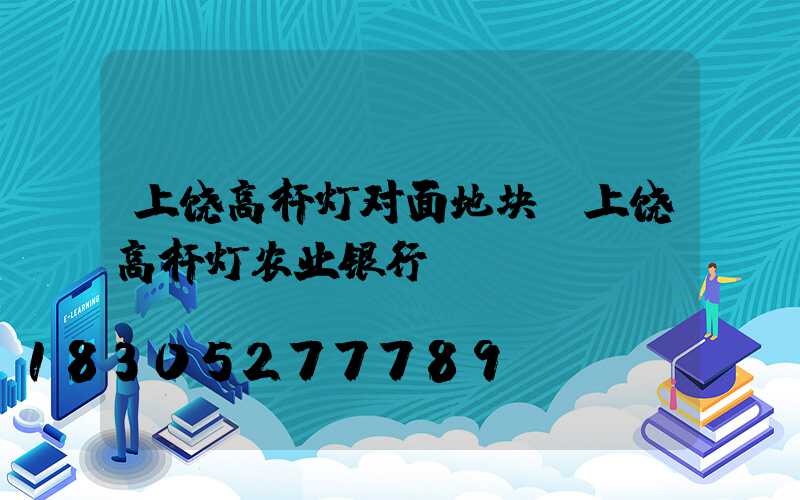 上饶高杆灯对面地块(上饶高杆灯农业银行)