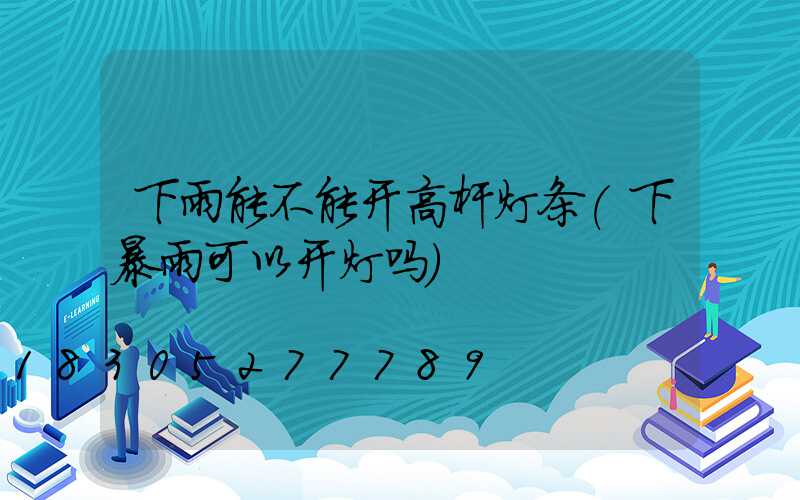 下雨能不能开高杆灯条(下暴雨可以开灯吗)