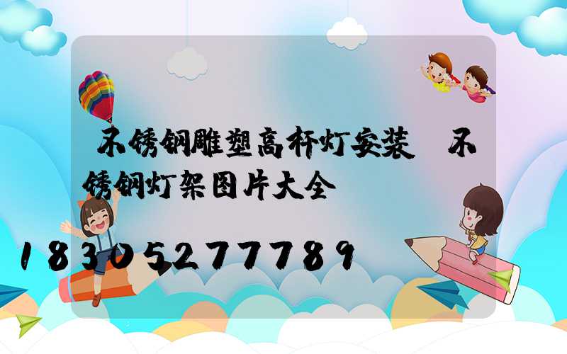 不锈钢雕塑高杆灯安装(不锈钢灯架图片大全)