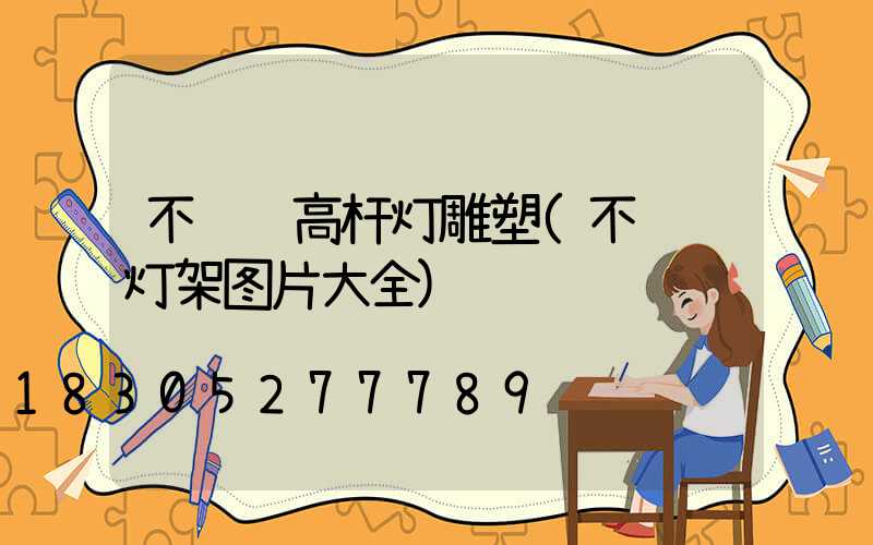 不锈钢高杆灯雕塑(不锈钢灯架图片大全)
