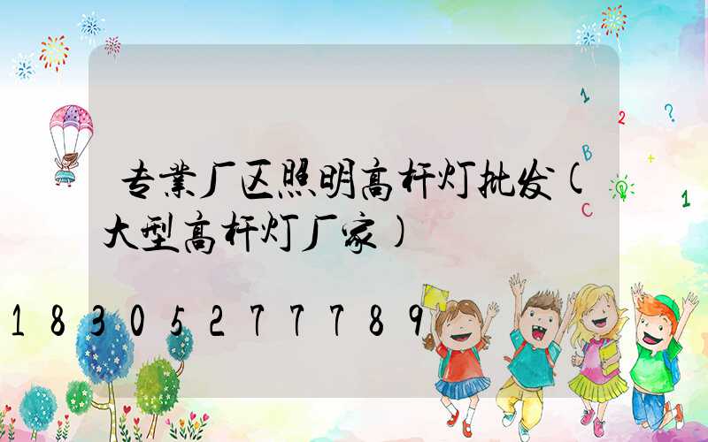 专业厂区照明高杆灯批发(大型高杆灯厂家)