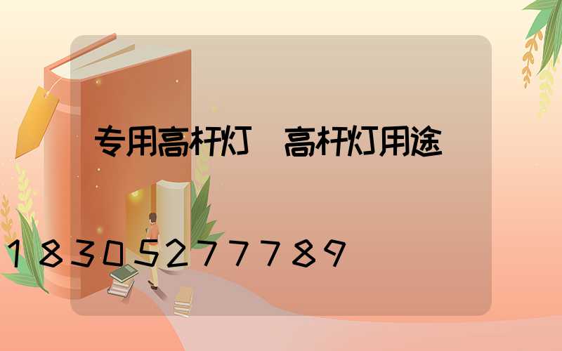 专用高杆灯(高杆灯用途)