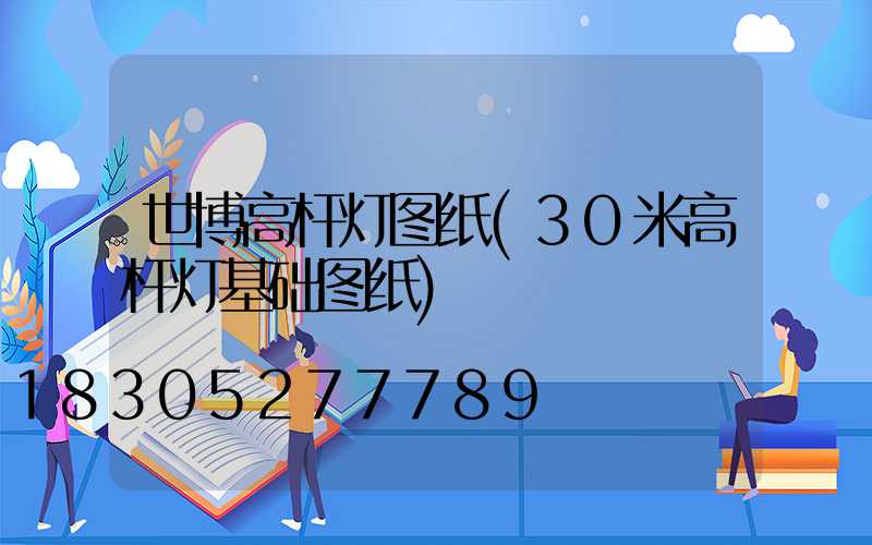 世博高杆灯图纸(30米高杆灯基础图纸)