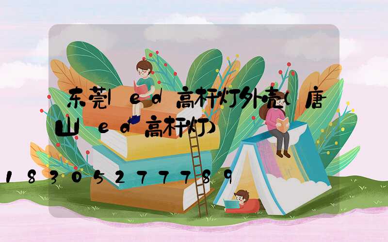 东莞led高杆灯外壳(唐山led高杆灯)