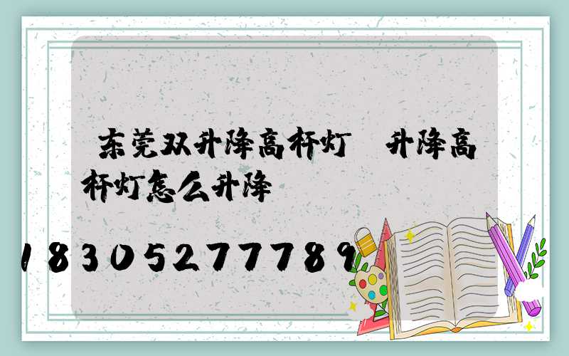 东莞双升降高杆灯(升降高杆灯怎么升降)