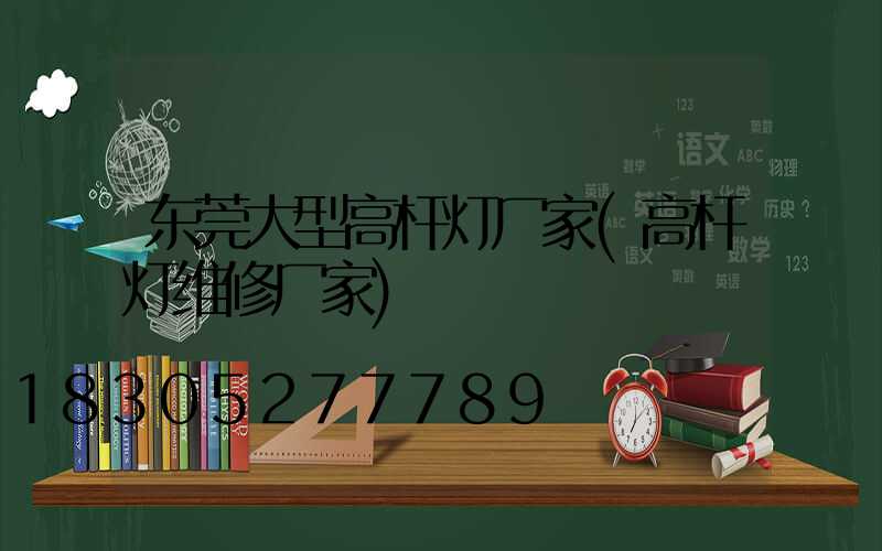 东莞大型高杆灯厂家(高杆灯维修厂家)