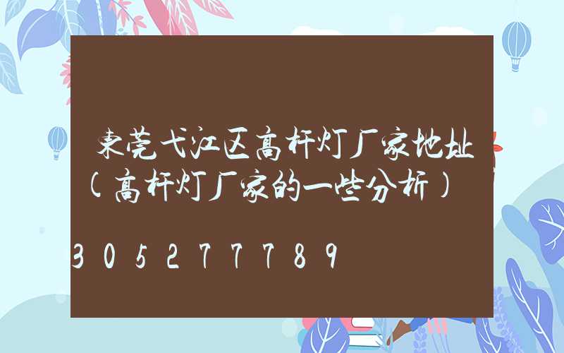 东莞弋江区高杆灯厂家地址(高杆灯厂家的一些分析)