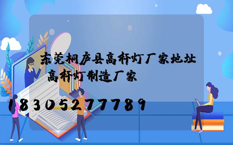 东莞桐庐县高杆灯厂家地址(高杆灯制造厂家)