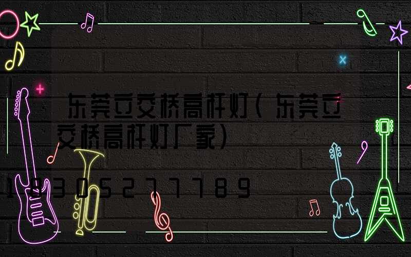 东莞立交桥高杆灯(东莞立交桥高杆灯厂家)