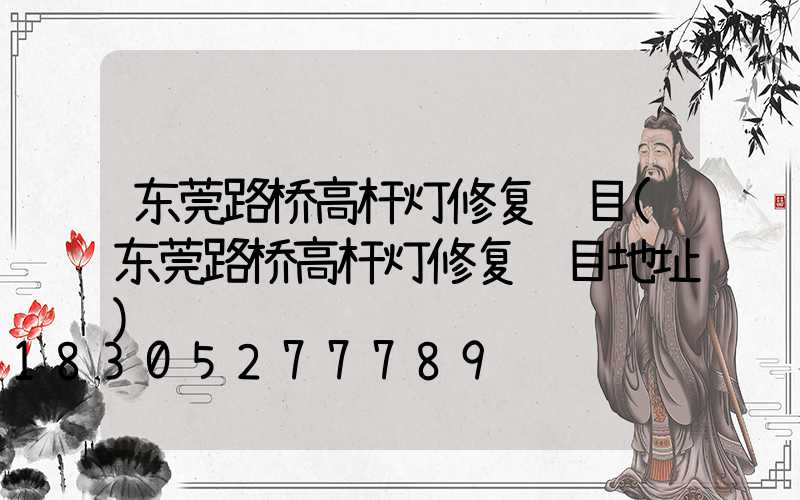 东莞路桥高杆灯修复项目(东莞路桥高杆灯修复项目地址)