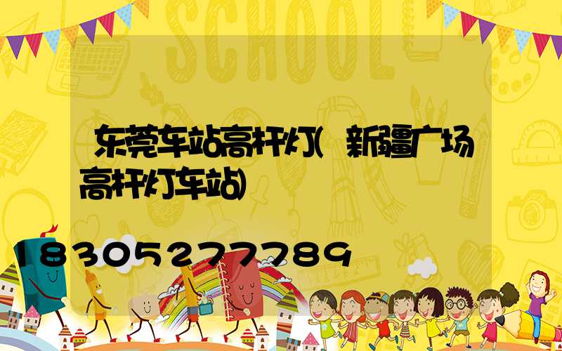 东莞车站高杆灯(新疆广场高杆灯车站)