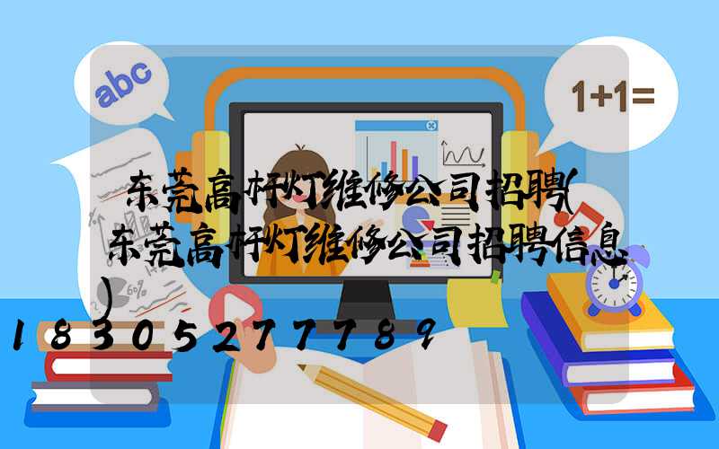 东莞高杆灯维修公司招聘(东莞高杆灯维修公司招聘信息)