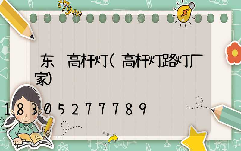 东营高杆灯(高杆灯路灯厂家)