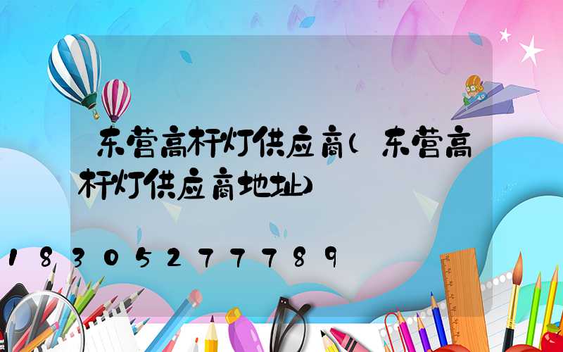 东营高杆灯供应商(东营高杆灯供应商地址)