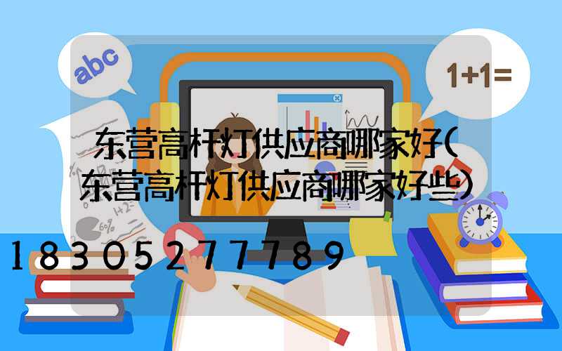东营高杆灯供应商哪家好(东营高杆灯供应商哪家好些)