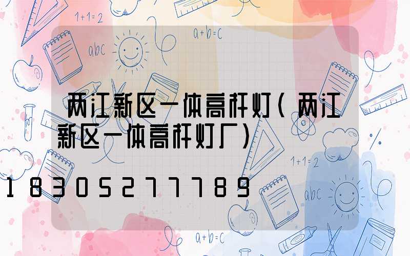 两江新区一体高杆灯(两江新区一体高杆灯厂)