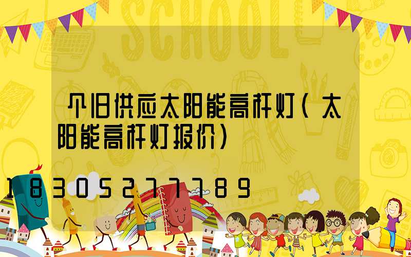 个旧供应太阳能高杆灯(太阳能高杆灯报价)