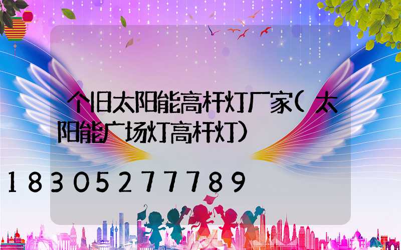个旧太阳能高杆灯厂家(太阳能广场灯高杆灯)