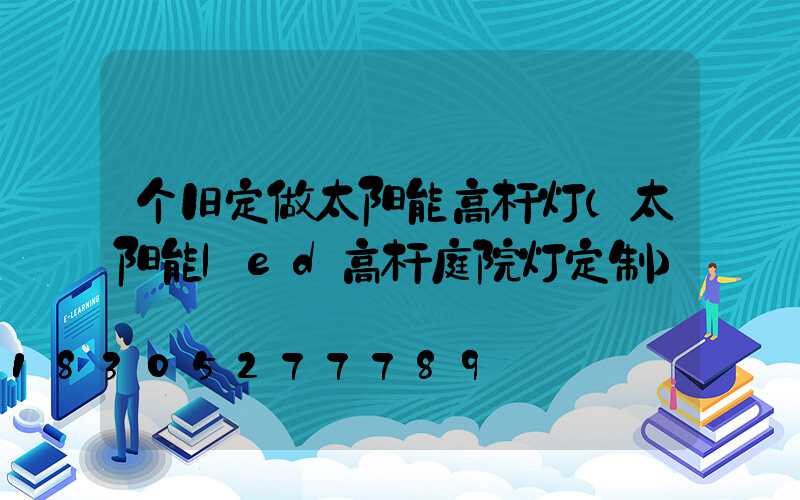 个旧定做太阳能高杆灯(太阳能led高杆庭院灯定制)