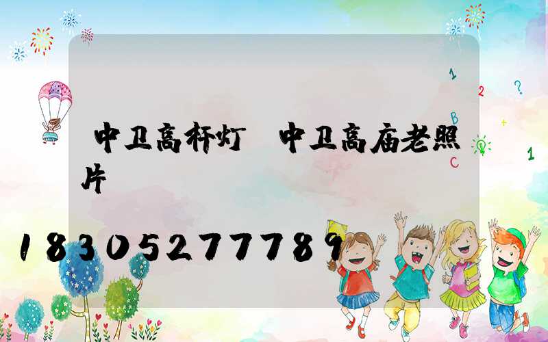 中卫高杆灯(中卫高庙老照片)