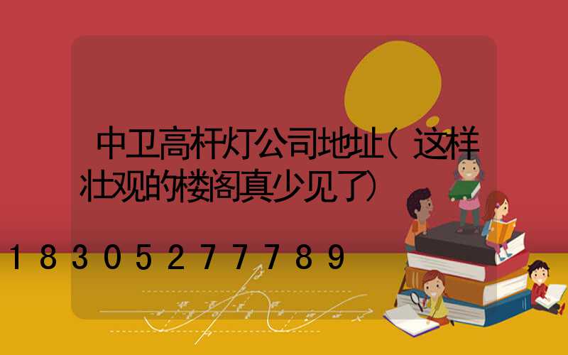 中卫高杆灯公司地址(这样壮观的楼阁真少见了)