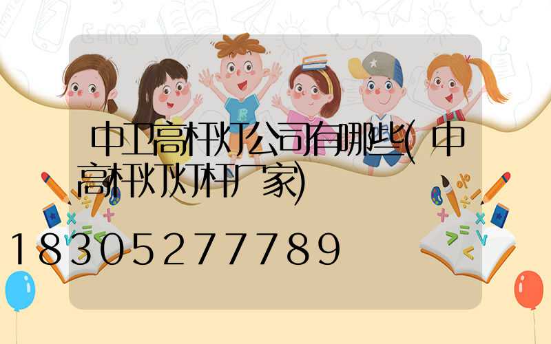 中卫高杆灯公司有哪些(中高杆灯灯杆厂家)
