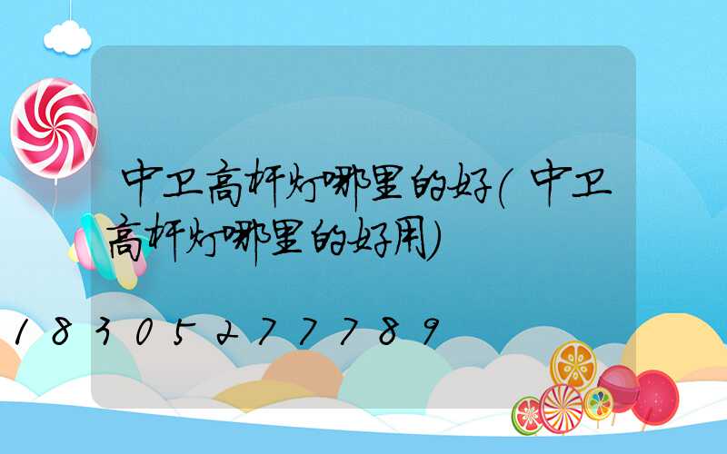 中卫高杆灯哪里的好(中卫高杆灯哪里的好用)