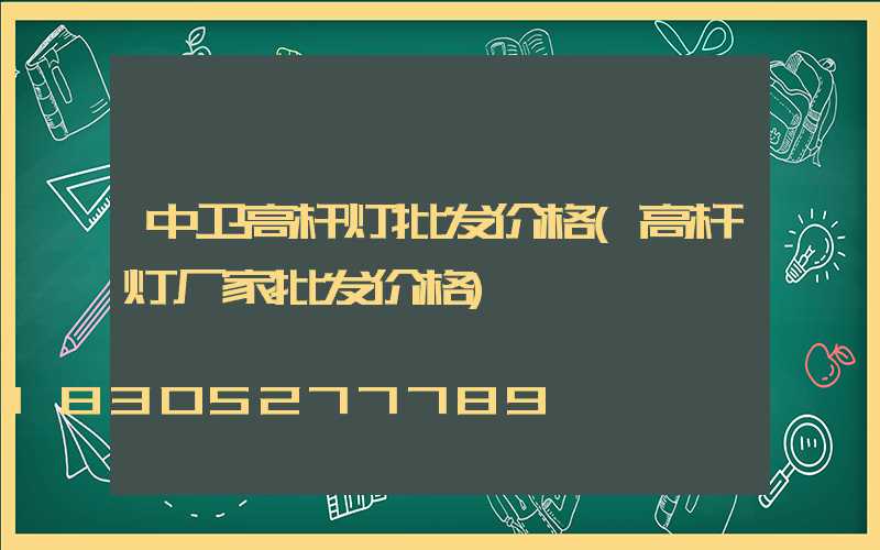 中卫高杆灯批发价格(高杆灯厂家批发价格)
