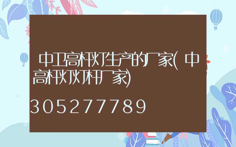 中卫高杆灯生产的厂家(中高杆灯灯杆厂家)