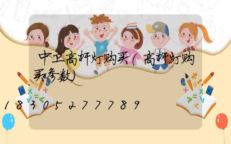 中卫高杆灯购买(高杆灯购买参数)