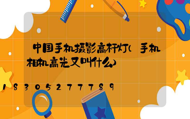 中国手机摄影高杆灯(手机相机高光又叫什么)