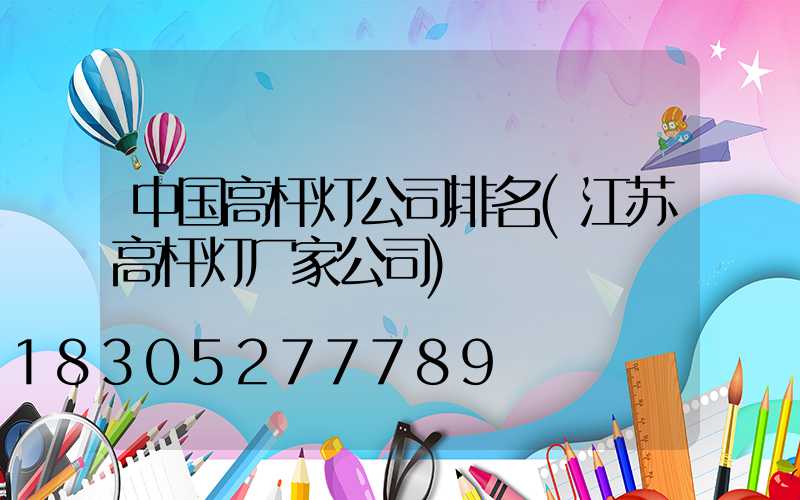 中国高杆灯公司排名(江苏高杆灯厂家公司)