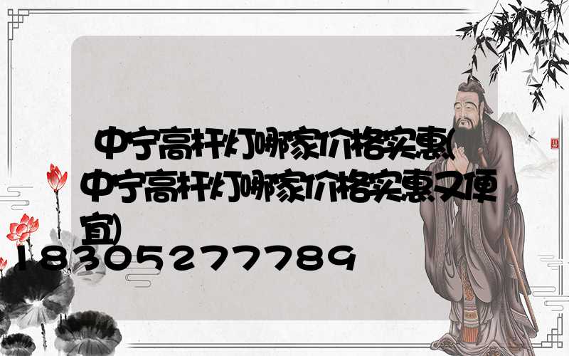 中宁高杆灯哪家价格实惠(中宁高杆灯哪家价格实惠又便宜)