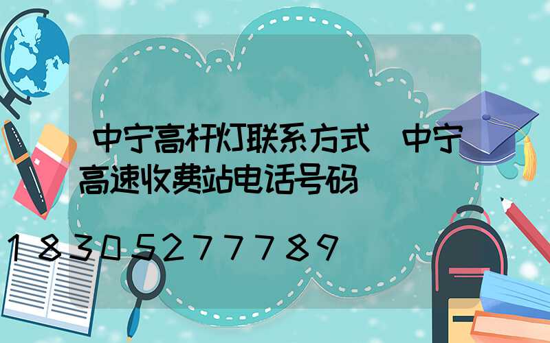 中宁高杆灯联系方式(中宁高速收费站电话号码)
