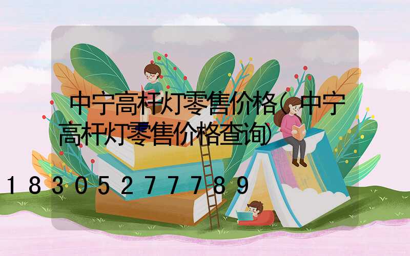 中宁高杆灯零售价格(中宁高杆灯零售价格查询)