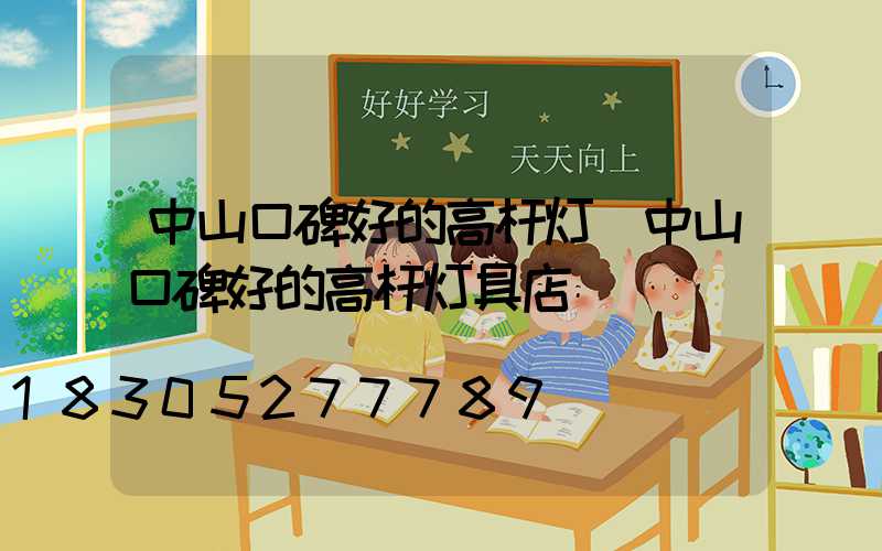 中山口碑好的高杆灯(中山口碑好的高杆灯具店)