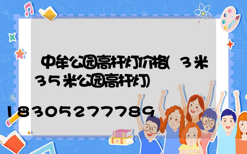 中牟公园高杆灯价格(3米35米公园高杆灯)