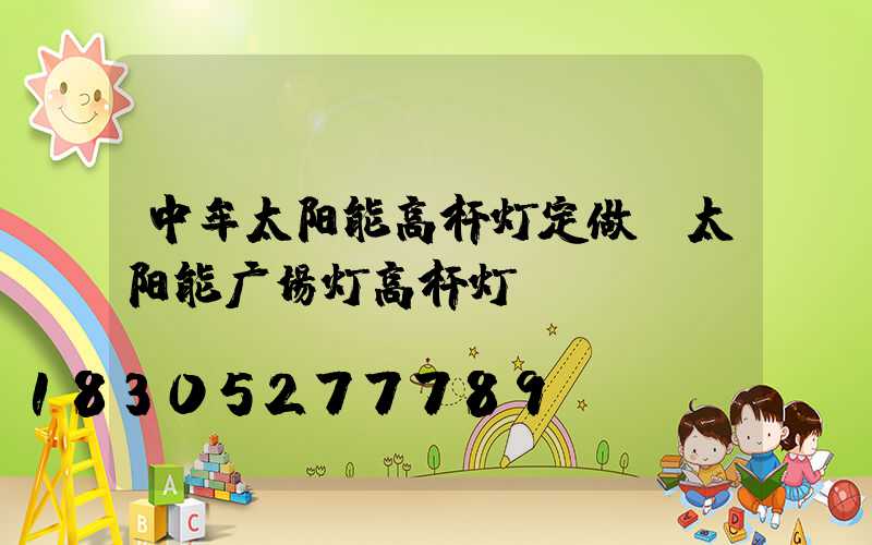 中牟太阳能高杆灯定做(太阳能广场灯高杆灯)