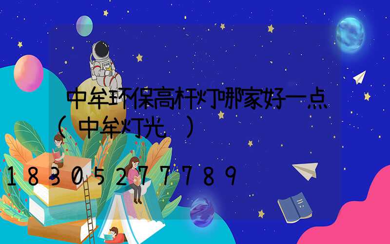 中牟环保高杆灯哪家好一点(中牟灯光节)