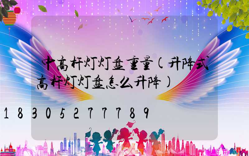 中高杆灯灯盘重量(升降式高杆灯灯盘怎么升降)