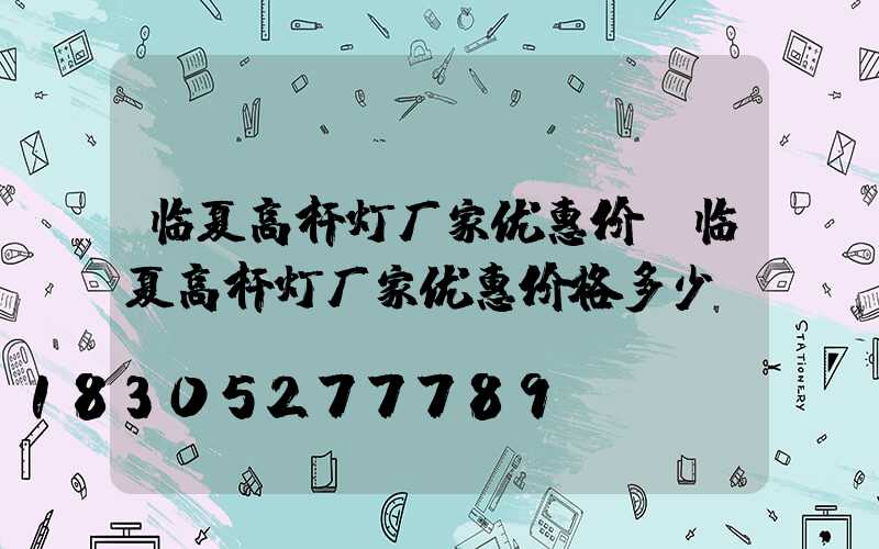 临夏高杆灯厂家优惠价(临夏高杆灯厂家优惠价格多少)