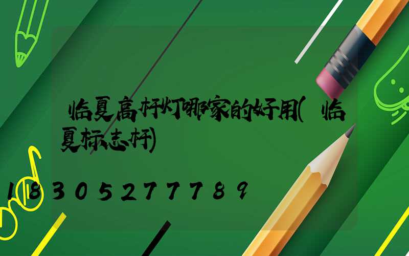 临夏高杆灯哪家的好用(临夏标志杆)