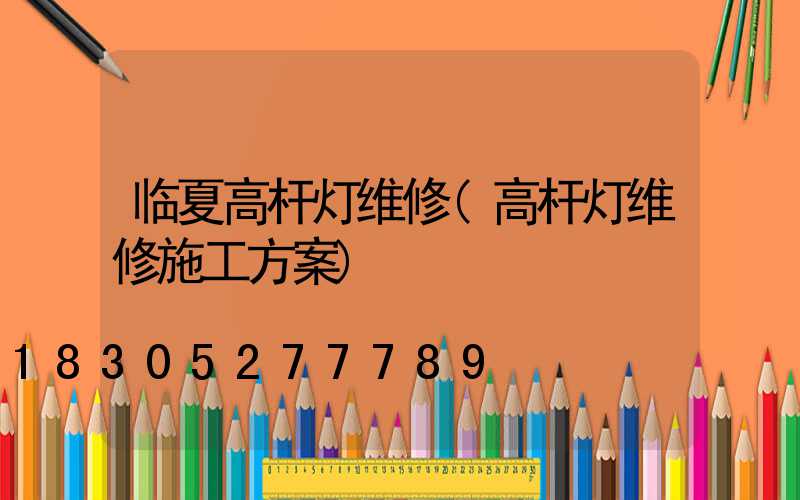 临夏高杆灯维修(高杆灯维修施工方案)