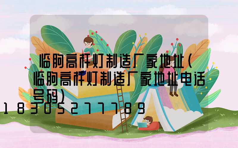 临朐高杆灯制造厂家地址(临朐高杆灯制造厂家地址电话号码)