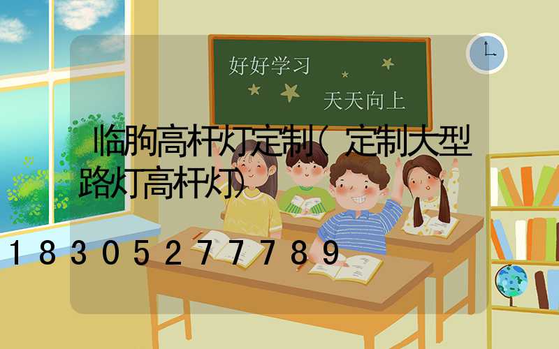 临朐高杆灯定制(定制大型路灯高杆灯)